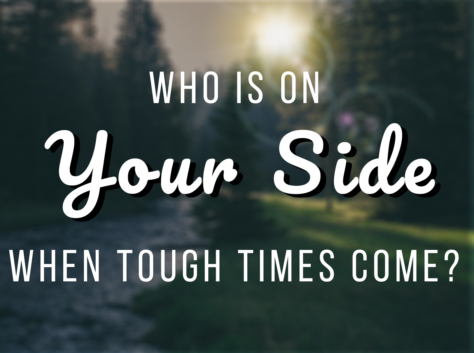 Who Is On Your Side When Tough Times Come?