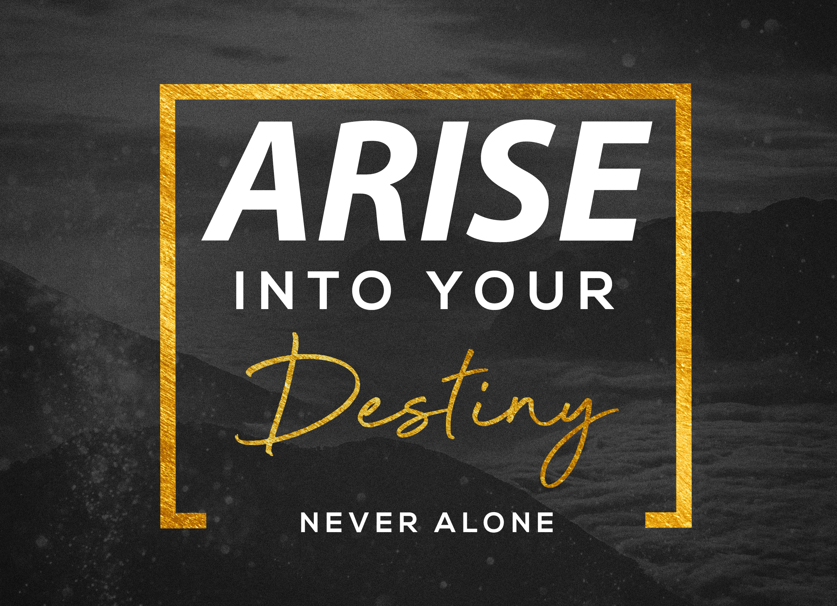 Arise into your Destiny-Never Alone